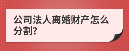 公司法人离婚财产怎么分割？