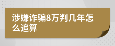 涉嫌诈骗8万判几年怎么追算