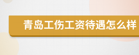 青岛工伤工资待遇怎么样