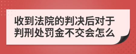 收到法院的判决后对于判刑处罚金不交会怎么