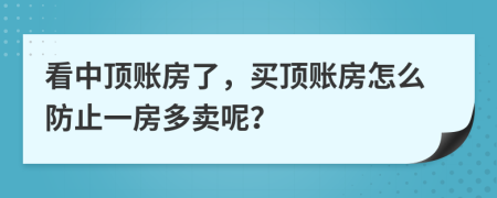 看中顶账房了，买顶账房怎么防止一房多卖呢？