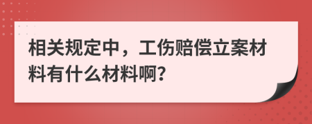 相关规定中，工伤赔偿立案材料有什么材料啊？