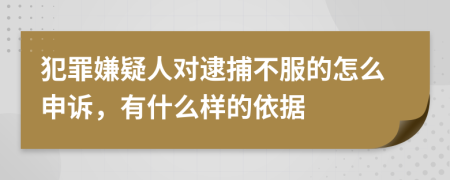 犯罪嫌疑人对逮捕不服的怎么申诉，有什么样的依据