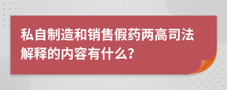 私自制造和销售假药两高司法解释的内容有什么？