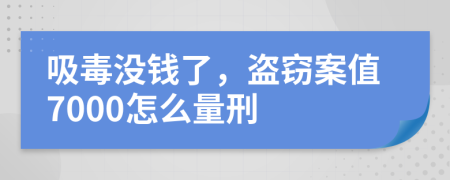 吸毒没钱了，盗窃案值7000怎么量刑