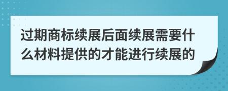 过期商标续展后面续展需要什么材料提供的才能进行续展的