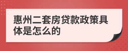 惠州二套房贷款政策具体是怎么的