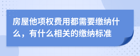 房屋他项权费用都需要缴纳什么，有什么相关的缴纳标准