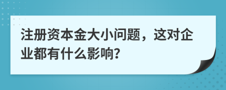 注册资本金大小问题，这对企业都有什么影响？