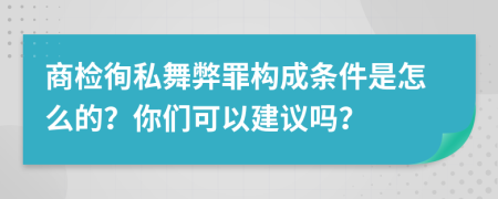 商检徇私舞弊罪构成条件是怎么的？你们可以建议吗？