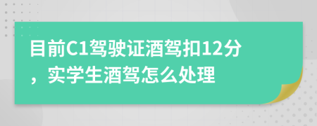 目前C1驾驶证酒驾扣12分，实学生酒驾怎么处理