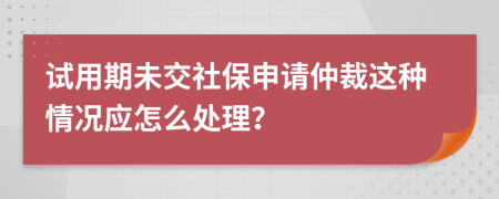 试用期未交社保申请仲裁这种情况应怎么处理？