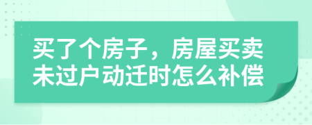 买了个房子，房屋买卖未过户动迁时怎么补偿