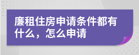 廉租住房申请条件都有什么，怎么申请