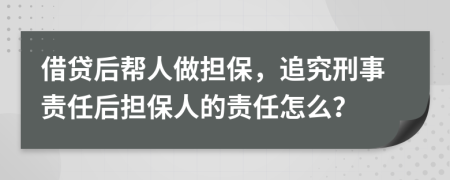 借贷后帮人做担保，追究刑事责任后担保人的责任怎么？