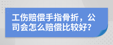 工伤赔偿手指骨折，公司会怎么赔偿比较好？