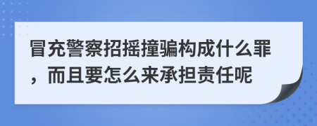 冒充警察招摇撞骗构成什么罪，而且要怎么来承担责任呢