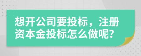 想开公司要投标，注册资本金投标怎么做呢？