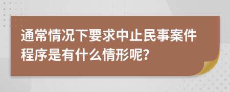 通常情况下要求中止民事案件程序是有什么情形呢？