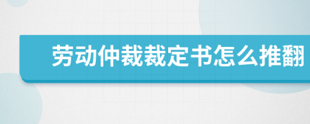 劳动仲裁裁定书怎么推翻