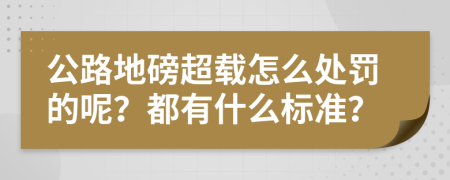 公路地磅超载怎么处罚的呢？都有什么标准？