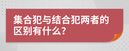 集合犯与结合犯两者的区别有什么？