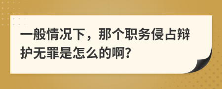 一般情况下，那个职务侵占辩护无罪是怎么的啊？