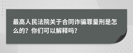 最高人民法院关于合同诈骗罪量刑是怎么的？你们可以解释吗？
