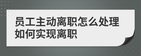 员工主动离职怎么处理如何实现离职