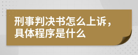 刑事判决书怎么上诉，具体程序是什么