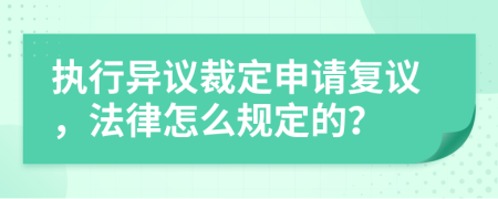 执行异议裁定申请复议，法律怎么规定的？