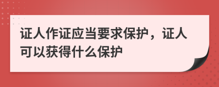 证人作证应当要求保护，证人可以获得什么保护