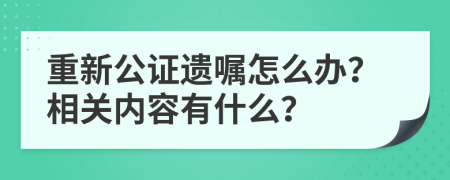 重新公证遗嘱怎么办？相关内容有什么？