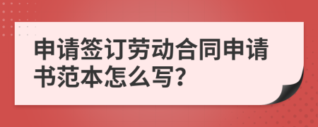 申请签订劳动合同申请书范本怎么写？