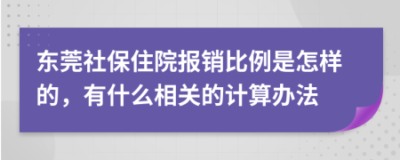 东莞社保住院报销比例是怎样的，有什么相关的计算办法