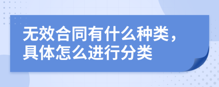 无效合同有什么种类，具体怎么进行分类