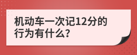 机动车一次记12分的行为有什么？