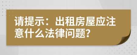 请提示：出租房屋应注意什么法律问题？