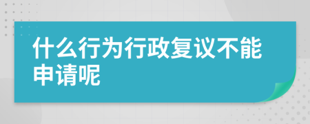 什么行为行政复议不能申请呢