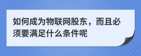 如何成为物联网股东，而且必须要满足什么条件呢