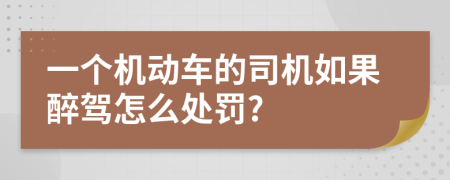 一个机动车的司机如果醉驾怎么处罚?