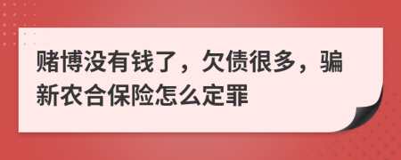 赌博没有钱了，欠债很多，骗新农合保险怎么定罪