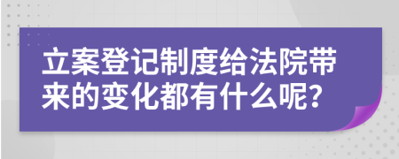 立案登记制度给法院带来的变化都有什么呢？