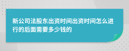 新公司法股东出资时间出资时间怎么进行的后面需要多少钱的