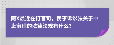 阿X最近在打官司，民事诉讼法关于中止审理的法律法规有什么？