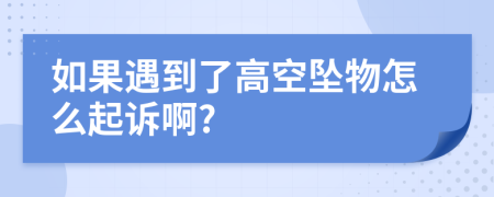 如果遇到了高空坠物怎么起诉啊?