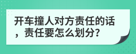 开车撞人对方责任的话，责任要怎么划分？