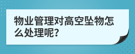 物业管理对高空坠物怎么处理呢？