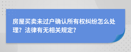 房屋买卖未过户确认所有权纠纷怎么处理？法律有无相关规定？