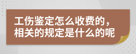 工伤鉴定怎么收费的，相关的规定是什么的呢